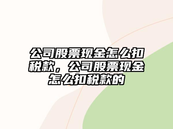 公司股票現金怎么扣稅款，公司股票現金怎么扣稅款的