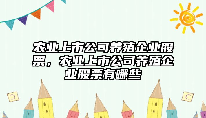 農業(yè)上市公司養殖企業(yè)股票，農業(yè)上市公司養殖企業(yè)股票有哪些