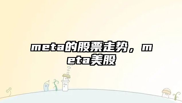 meta的股票走勢，meta美股