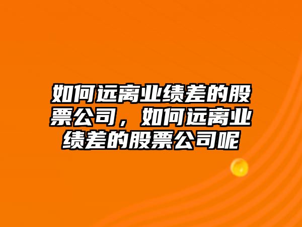 如何遠離業(yè)績(jì)差的股票公司，如何遠離業(yè)績(jì)差的股票公司呢