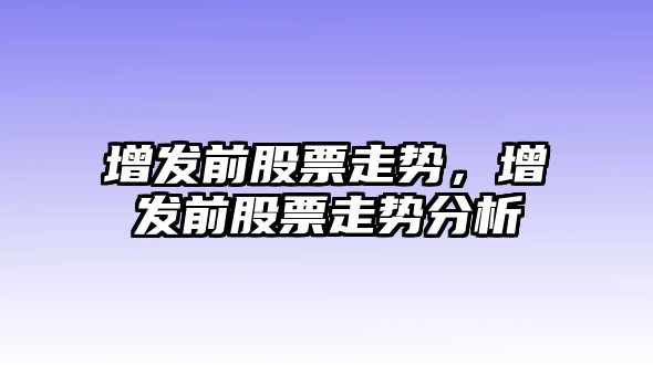 增發(fā)前股票走勢，增發(fā)前股票走勢分析