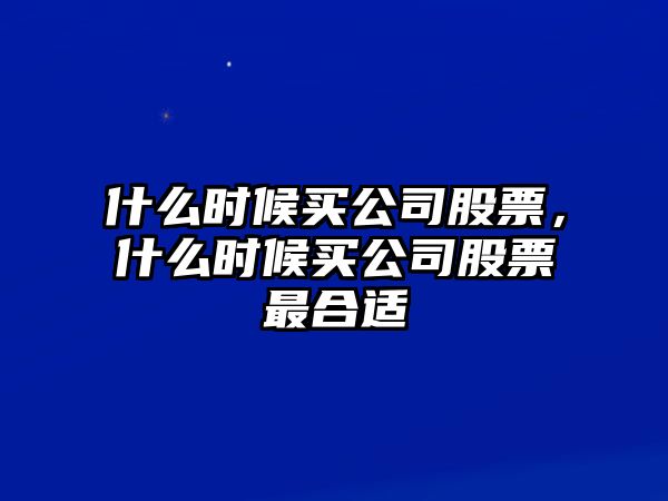 什么時(shí)候買(mǎi)公司股票，什么時(shí)候買(mǎi)公司股票最合適