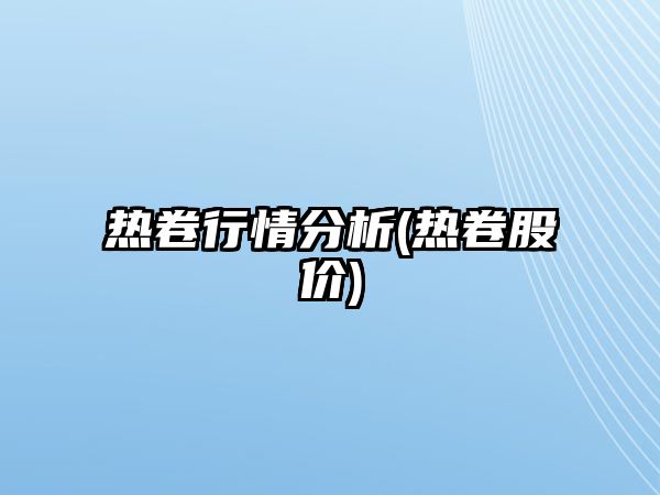 熱卷行情分析(熱卷股價(jià))