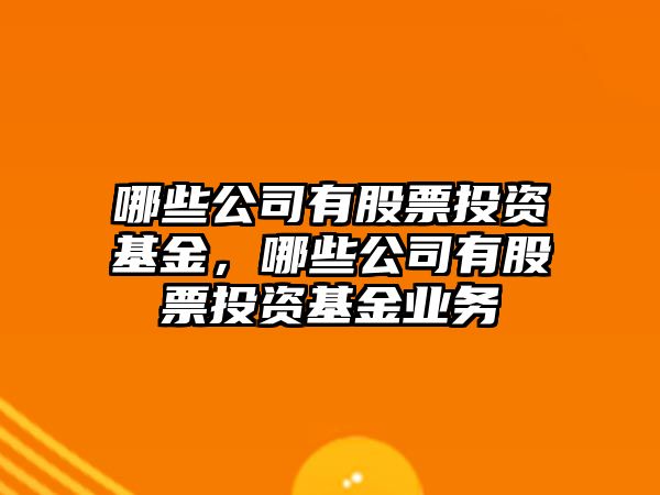 哪些公司有股票投資基金，哪些公司有股票投資基金業(yè)務(wù)