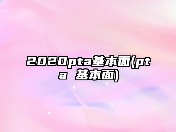 2020pta基本面(pta 基本面)