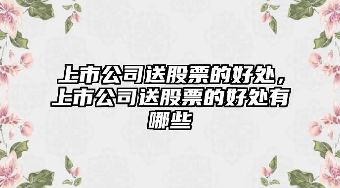 上市公司送股票的好處，上市公司送股票的好處有哪些