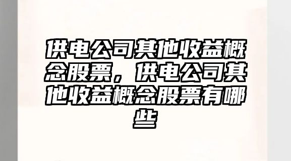 供電公司其他收益概念股票，供電公司其他收益概念股票有哪些