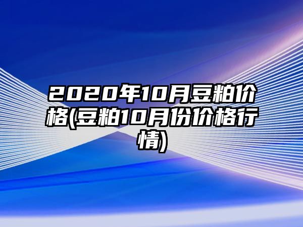 2020年10月豆粕價(jià)格(豆粕10月份價(jià)格行情)