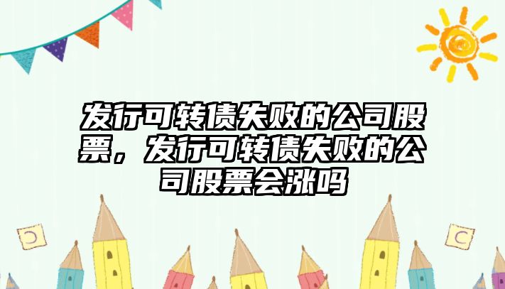 發(fā)行可轉債失敗的公司股票，發(fā)行可轉債失敗的公司股票會(huì )漲嗎