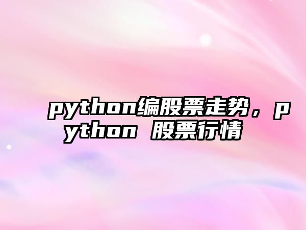 python編股票走勢，python 股票行情