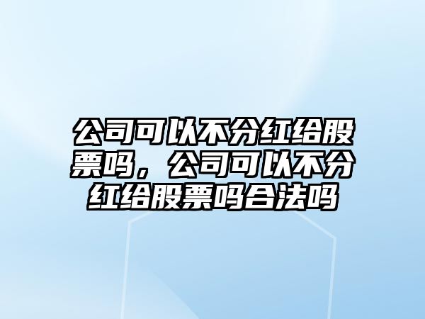 公司可以不分紅給股票嗎，公司可以不分紅給股票嗎合法嗎