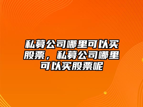 私募公司哪里可以買(mǎi)股票，私募公司哪里可以買(mǎi)股票呢