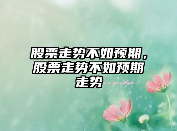 股票走勢不如預期，股票走勢不如預期走勢