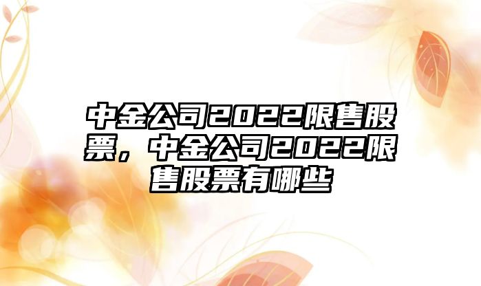 中金公司2022限售股票，中金公司2022限售股票有哪些