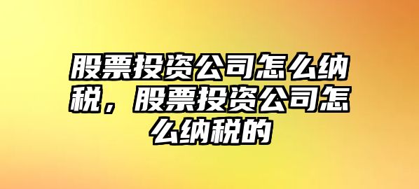 股票投資公司怎么納稅，股票投資公司怎么納稅的