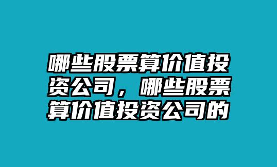 哪些股票算價(jià)值投資公司，哪些股票算價(jià)值投資公司的