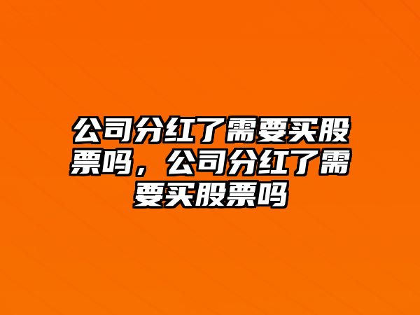 公司分紅了需要買(mǎi)股票嗎，公司分紅了需要買(mǎi)股票嗎