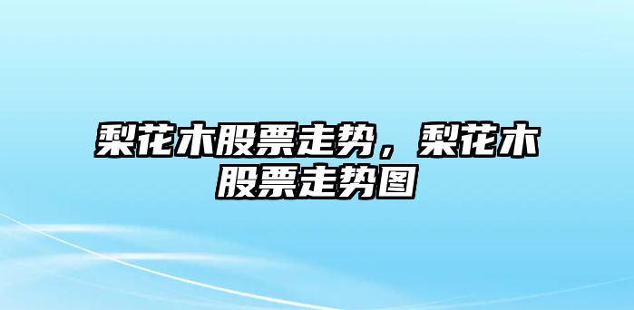 梨花木股票走勢，梨花木股票走勢圖