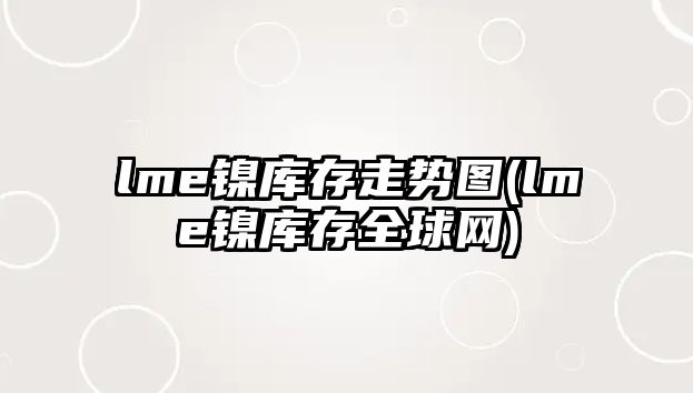 lme鎳庫存走勢圖(lme鎳庫存全球網(wǎng))