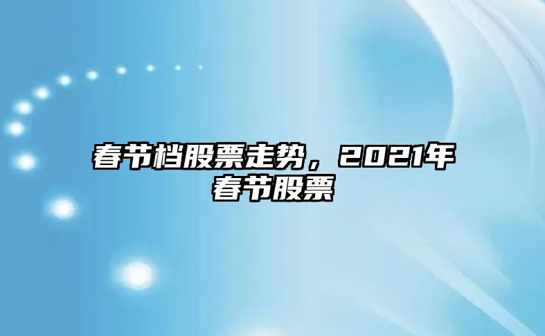 春節檔股票走勢，2021年春節股票