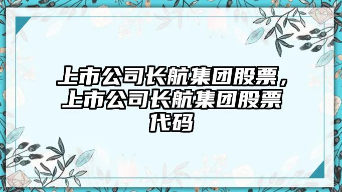 上市公司長(cháng)航集團股票，上市公司長(cháng)航集團股票代碼