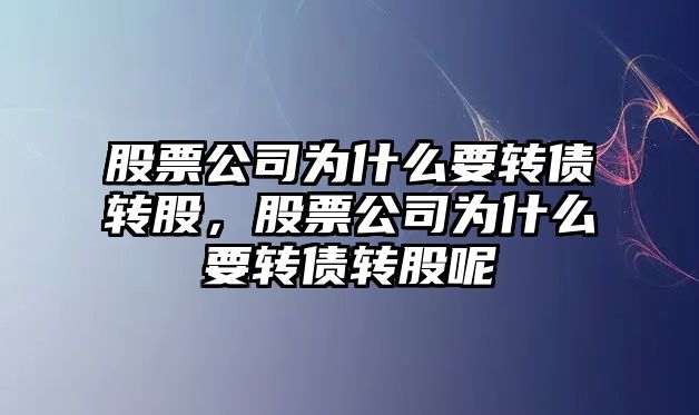 股票公司為什么要轉債轉股，股票公司為什么要轉債轉股呢