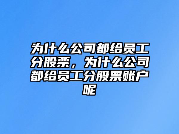 為什么公司都給員工分股票，為什么公司都給員工分股票賬戶(hù)呢