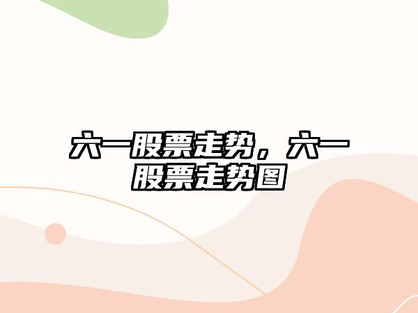 六一股票走勢，六一股票走勢圖