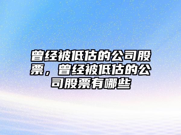 曾經(jīng)被低估的公司股票，曾經(jīng)被低估的公司股票有哪些