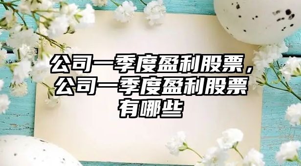 公司一季度盈利股票，公司一季度盈利股票有哪些