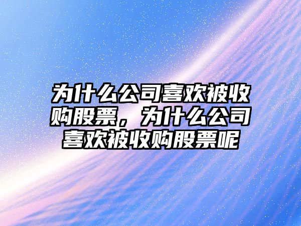 為什么公司喜歡被收購股票，為什么公司喜歡被收購股票呢