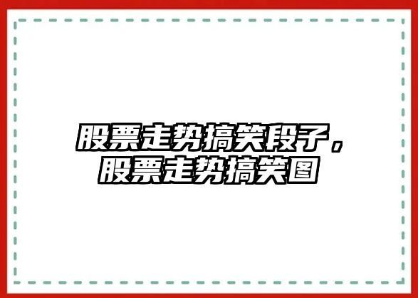 股票走勢搞笑段子，股票走勢搞笑圖