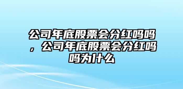 公司年底股票會(huì )分紅嗎嗎，公司年底股票會(huì )分紅嗎嗎為什么