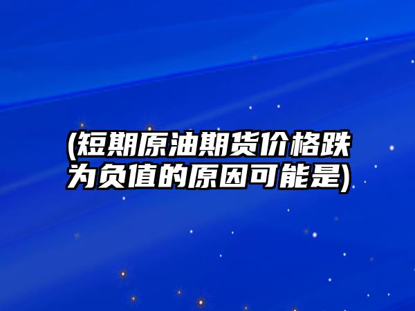 (短期原油期貨價(jià)格跌為負值的原因可能是)