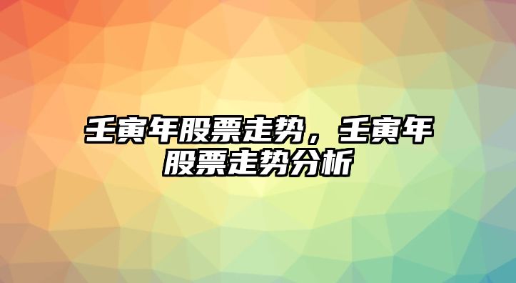 壬寅年股票走勢，壬寅年股票走勢分析