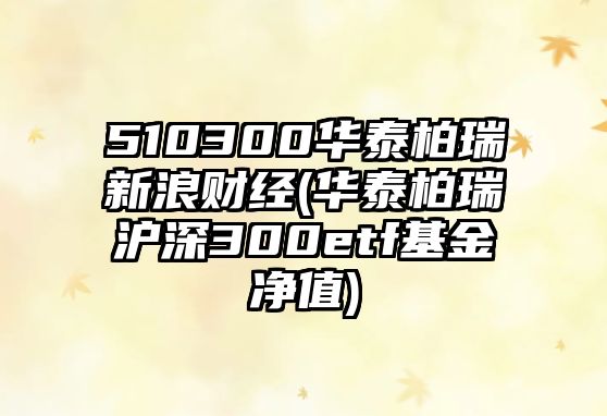 510300華泰柏瑞新浪財經(jīng)(華泰柏瑞滬深300etf基金凈值)