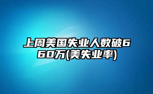 上周美國失業(yè)人數破660萬(wàn)(美失業(yè)率)