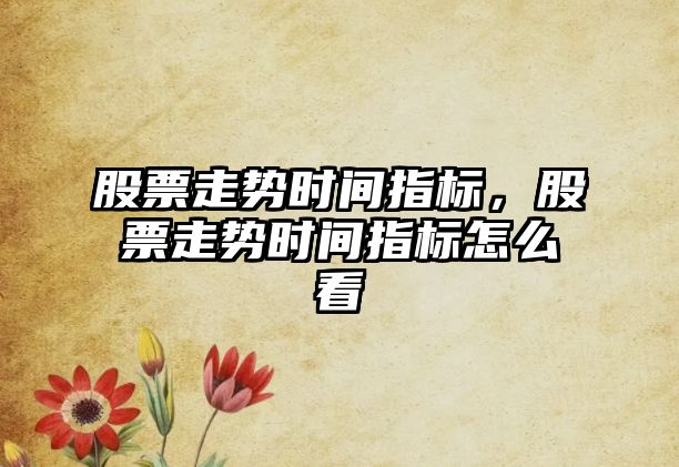 股票走勢時(shí)間指標，股票走勢時(shí)間指標怎么看