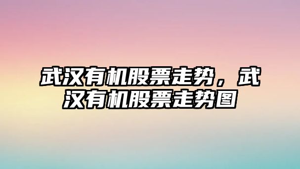 武漢有機股票走勢，武漢有機股票走勢圖