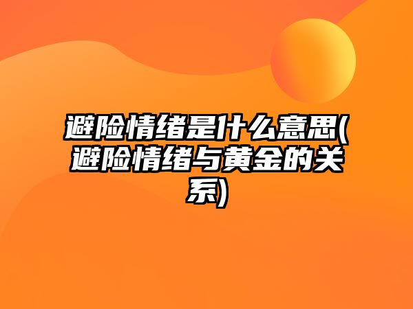 避險情緒是什么意思(避險情緒與黃金的關(guān)系)