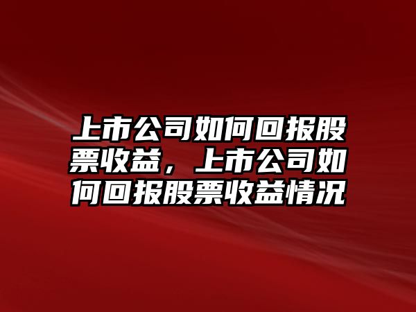 上市公司如何回報股票收益，上市公司如何回報股票收益情況