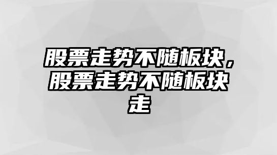 股票走勢不隨板塊，股票走勢不隨板塊走