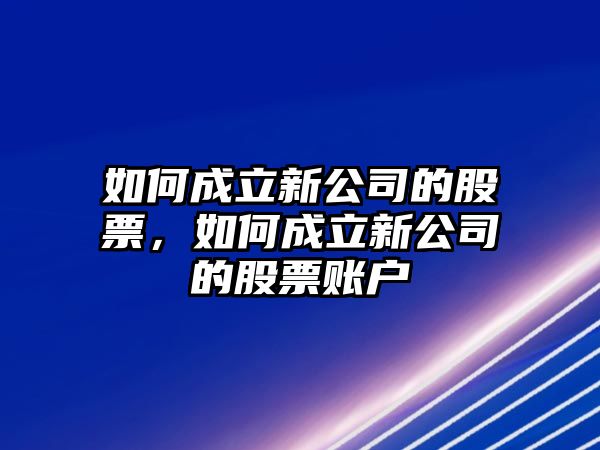 如何成立新公司的股票，如何成立新公司的股票賬戶(hù)