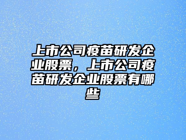 上市公司疫苗研發(fā)企業(yè)股票，上市公司疫苗研發(fā)企業(yè)股票有哪些