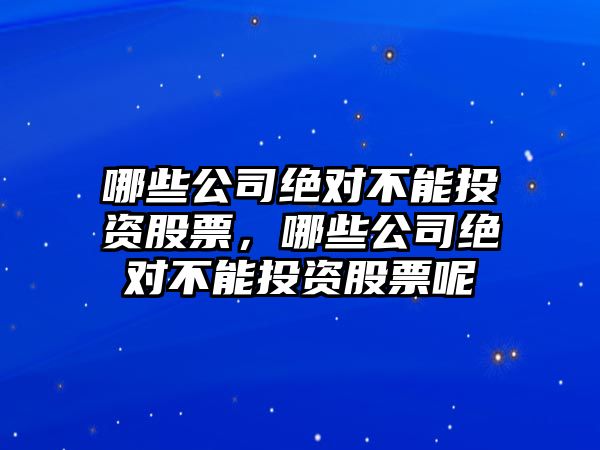 哪些公司絕對不能投資股票，哪些公司絕對不能投資股票呢