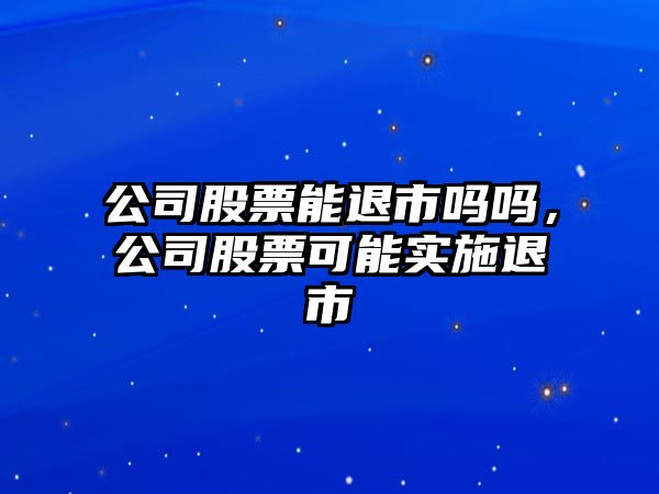 公司股票能退市嗎嗎，公司股票可能實(shí)施退市