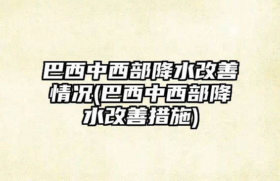 巴西中西部降水改善情況(巴西中西部降水改善措施)