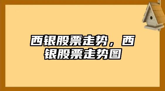 西銀股票走勢，西銀股票走勢圖