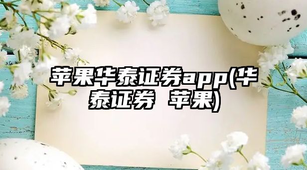 蘋(píng)果華泰證券app(華泰證券 蘋(píng)果)