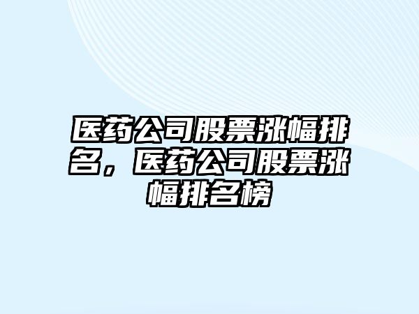 醫藥公司股票漲幅排名，醫藥公司股票漲幅排名榜